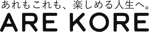 あれもこれも楽しむ人生へ。ARE KORE