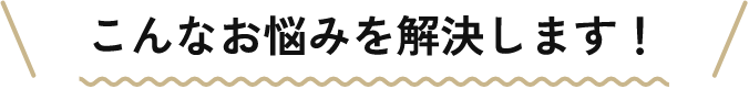 こんなお悩み解決します！